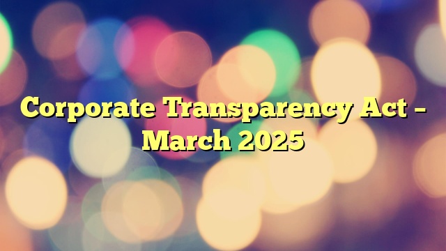 Corporate Transparency Act – March 2025